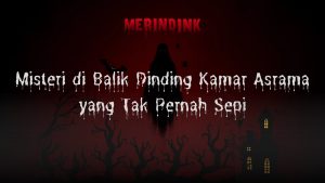 Misteri di Balik Dinding Kamar Asrama yang Tak Pernah Sepi 